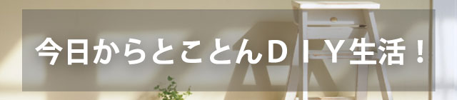 今日からとことんＤＩＹ生活！