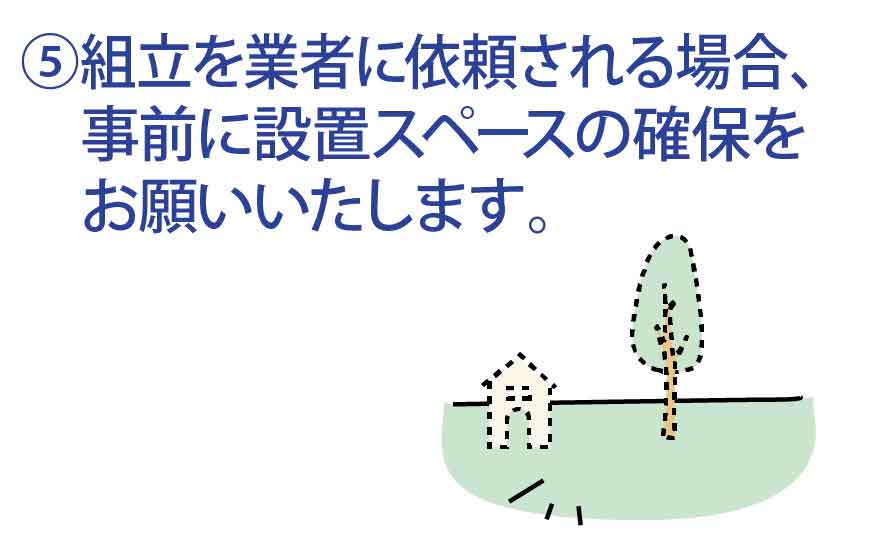組み立てを業者に依頼される場合、事前に設置スペースの確保をお願いいたします。