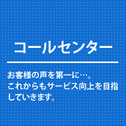 コールセンター　お客様の声を第一に･･･。これからもサービス向上をめざしていきます。