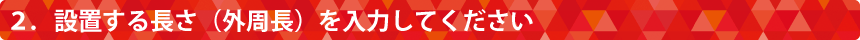 ２．設置する長さ（外周長）を入力してください