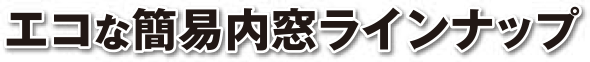エコな簡易内窓ラインナップ
