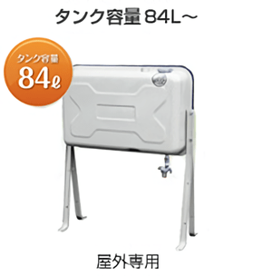 タンク容量84L～　屋外専用