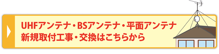 UHFアンテナ・BSアンテナ・平面アンテナ新規取付・交換はこちら