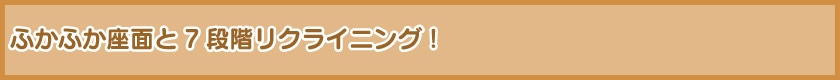 ふかふか座面と7段階リクライニング